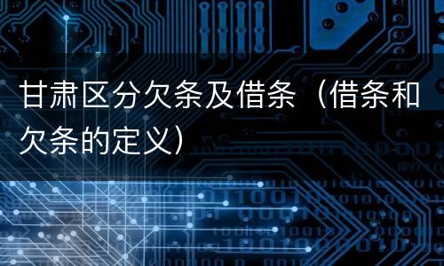 甘肃区分欠条及借条（借条和欠条的定义）