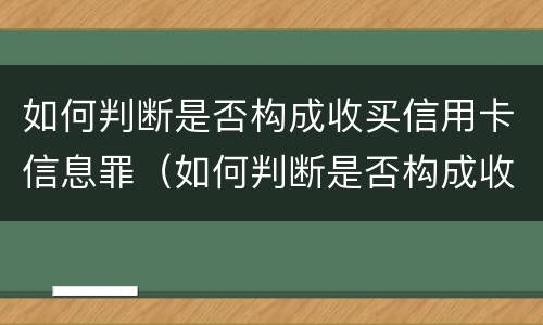 如何判断是否构成收买信用卡信息罪（如何判断是否构成收买信用卡信息罪行）