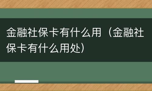 金融社保卡有什么用（金融社保卡有什么用处）