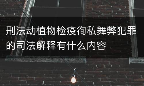 刑法动植物检疫徇私舞弊犯罪的司法解释有什么内容
