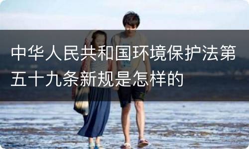 中华人民共和国环境保护法第五十九条新规是怎样的