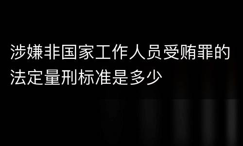 涉嫌非国家工作人员受贿罪的法定量刑标准是多少