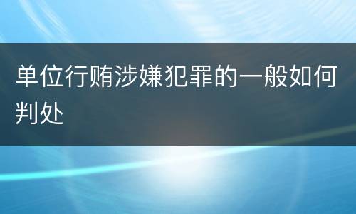 单位行贿涉嫌犯罪的一般如何判处