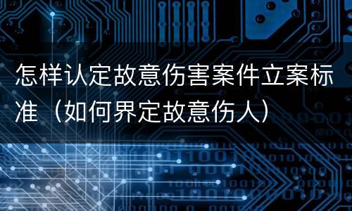 怎样认定故意伤害案件立案标准（如何界定故意伤人）