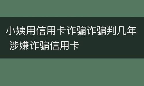 小姨用信用卡诈骗诈骗判几年 涉嫌诈骗信用卡