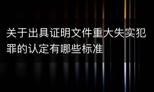 关于出具证明文件重大失实犯罪的认定有哪些标准