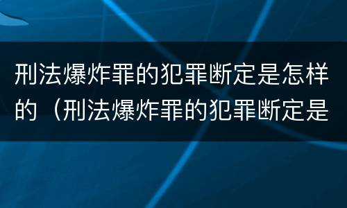 刑法爆炸罪的犯罪断定是怎样的（刑法爆炸罪的犯罪断定是怎样的）