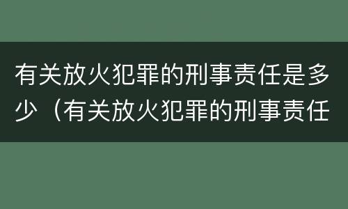 有关放火犯罪的刑事责任是多少（有关放火犯罪的刑事责任是多少条）