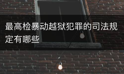 最高检暴动越狱犯罪的司法规定有哪些