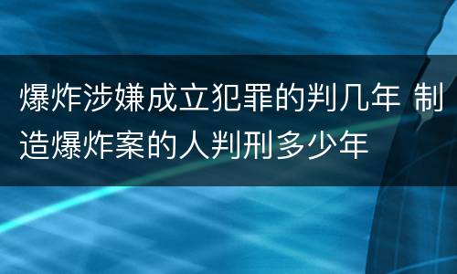 爆炸涉嫌成立犯罪的判几年 制造爆炸案的人判刑多少年