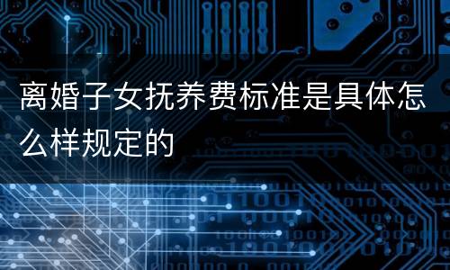 离婚子女抚养费标准是具体怎么样规定的