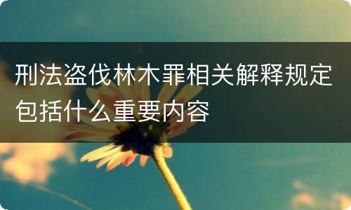 刑法盗伐林木罪相关解释规定包括什么重要内容