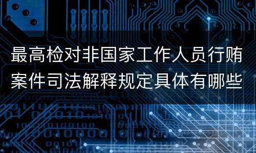 最高检对非国家工作人员行贿案件司法解释规定具体有哪些