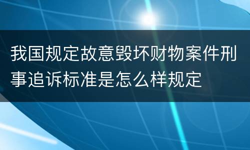 我国规定故意毁坏财物案件刑事追诉标准是怎么样规定