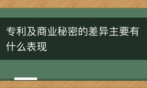 专利及商业秘密的差异主要有什么表现