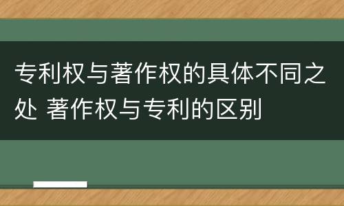 专利权与著作权的具体不同之处 著作权与专利的区别