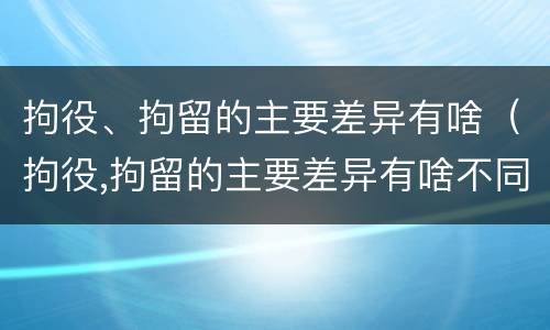 拘役、拘留的主要差异有啥（拘役,拘留的主要差异有啥不同）