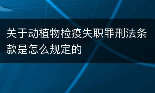 关于动植物检疫失职罪刑法条款是怎么规定的
