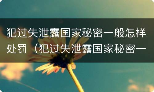 犯过失泄露国家秘密一般怎样处罚（犯过失泄露国家秘密一般怎样处罚呢）