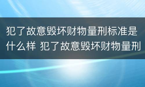 犯了故意毁坏财物量刑标准是什么样 犯了故意毁坏财物量刑标准是什么样子的