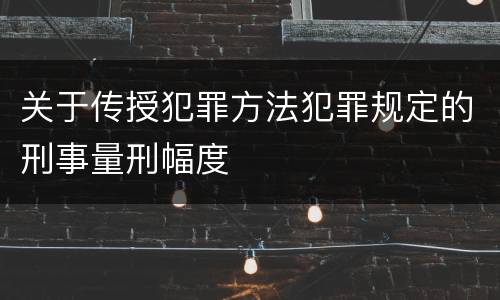 关于传授犯罪方法犯罪规定的刑事量刑幅度