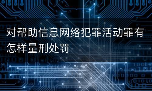 对帮助信息网络犯罪活动罪有怎样量刑处罚