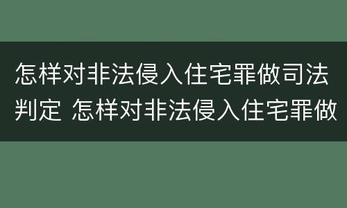 怎样对非法侵入住宅罪做司法判定 怎样对非法侵入住宅罪做司法判定的依据