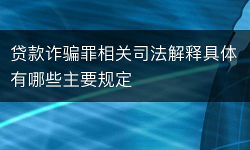 贷款诈骗罪相关司法解释具体有哪些主要规定
