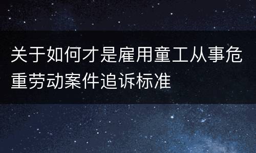 关于如何才是雇用童工从事危重劳动案件追诉标准