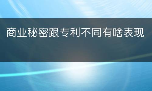 商业秘密跟专利不同有啥表现