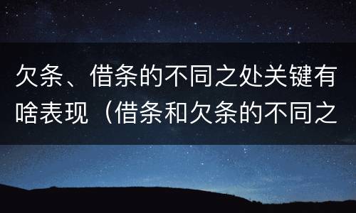 欠条、借条的不同之处关键有啥表现（借条和欠条的不同之处有哪些）