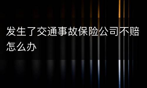 发生了交通事故保险公司不赔怎么办