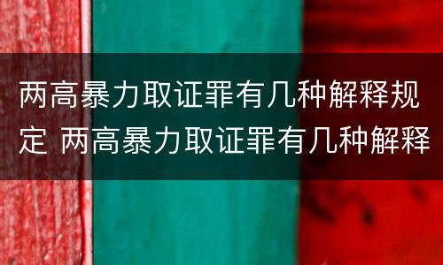 两高暴力取证罪有几种解释规定 两高暴力取证罪有几种解释规定是什么