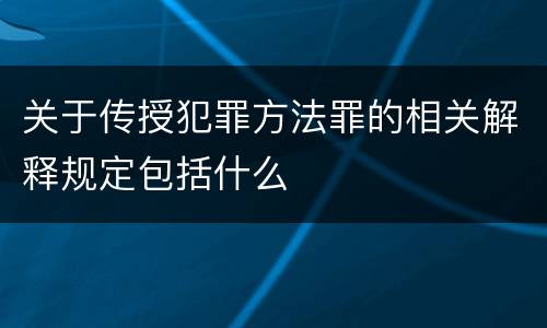 关于传授犯罪方法罪的相关解释规定包括什么