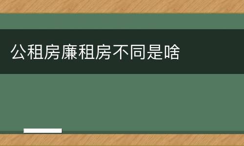 公租房廉租房不同是啥