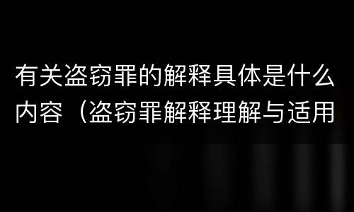有关盗窃罪的解释具体是什么内容（盗窃罪解释理解与适用）