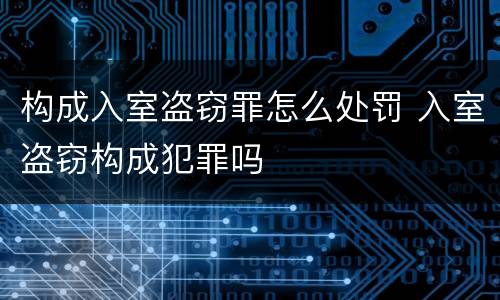 构成入室盗窃罪怎么处罚 入室盗窃构成犯罪吗