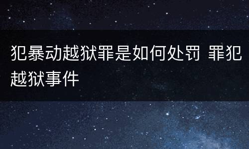 犯暴动越狱罪是如何处罚 罪犯越狱事件