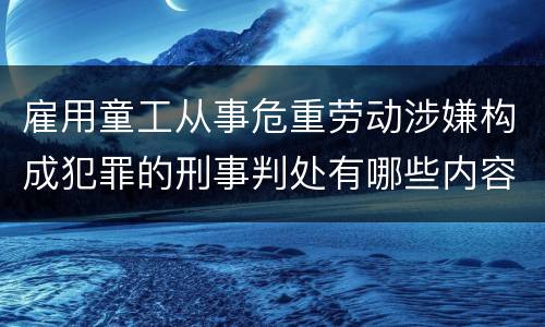 雇用童工从事危重劳动涉嫌构成犯罪的刑事判处有哪些内容