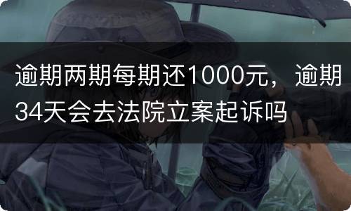逾期两期每期还1000元，逾期34天会去法院立案起诉吗