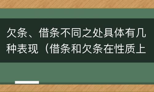 欠条、借条不同之处具体有几种表现（借条和欠条在性质上有哪些不同）