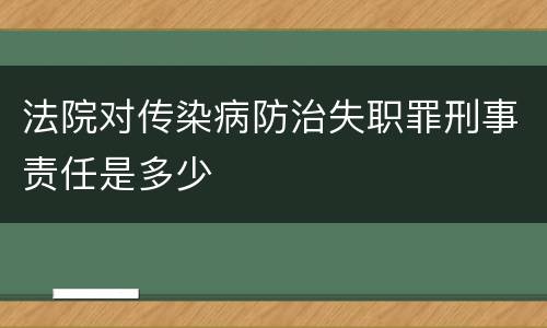 法院对传染病防治失职罪刑事责任是多少