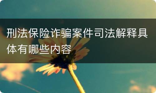 刑法保险诈骗案件司法解释具体有哪些内容