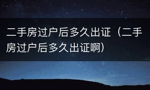 二手房过户后多久出证（二手房过户后多久出证啊）
