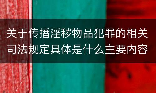 关于传播淫秽物品犯罪的相关司法规定具体是什么主要内容