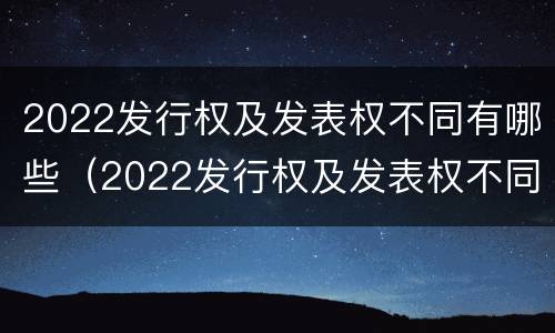 2022发行权及发表权不同有哪些（2022发行权及发表权不同有哪些股票）