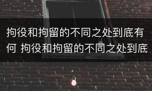 拘役和拘留的不同之处到底有何 拘役和拘留的不同之处到底有何区别