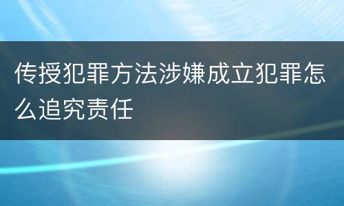 传授犯罪方法涉嫌成立犯罪怎么追究责任