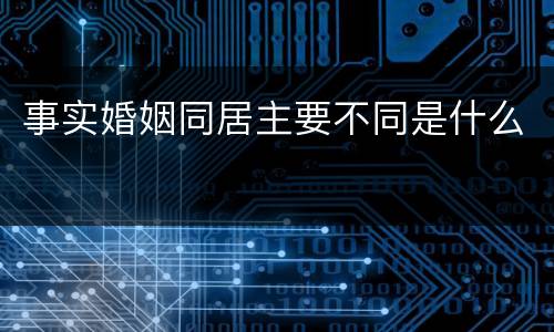 事实婚姻同居主要不同是什么