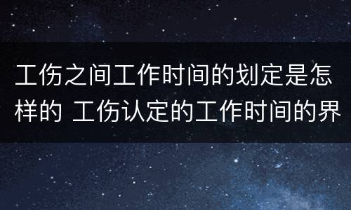 工伤之间工作时间的划定是怎样的 工伤认定的工作时间的界定